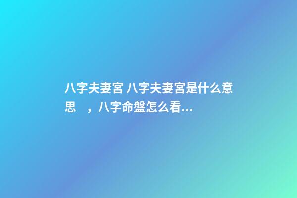 八字夫妻宮 八字夫妻宮是什么意思，八字命盤怎么看夫妻宮-第1張-觀點-玄機派